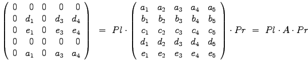 $\displaystyle{
\left(
\begin{array}{rrrrr}
0 & 0 & 0 & 0 & 0 \\
0 & d_1...
..._2 & e_3 & e_4 & e_5
\end{array}
\right) \cdot Pr ~=~ Pl \cdot A \cdot Pr
}$