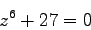 \begin{displaymath}
z^6 + 27 = 0
\end{displaymath}