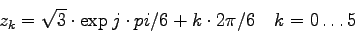 \begin{displaymath}
z_k = \sqrt{3} \cdot \exp{j\cdot pi/6 + k \cdot 2\pi/6 ~~~ k=0 \ldots 5}
\end{displaymath}