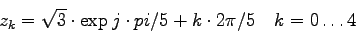 \begin{displaymath}
z_k = \sqrt{3} \cdot \exp{j\cdot pi/5 + k \cdot 2\pi/5 ~~~ k=0 \ldots 4}
\end{displaymath}