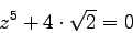 \begin{displaymath}
z^5 +4\cdot\sqrt{2} = 0
\end{displaymath}