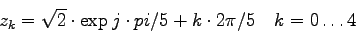 \begin{displaymath}
z_k = \sqrt{2} \cdot \exp{j\cdot pi/5 + k \cdot 2\pi/5 ~~~ k=0 \ldots 4}
\end{displaymath}