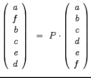 $\displaystyle{
\left(
\begin{array}{r}
a\\ f\\ b\\ c \\ e\\ d\\
\end{arr...
...
\left(
\begin{array}{r}
a\\ b\\ c\\ d \\ e\\ f\\
\end{array}
\right)
}$