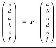 $\displaystyle{
\left(
\begin{array}{r}
e\\ d\\ a\\ b \\ c\\ f\\
\end{arr...
...
\left(
\begin{array}{r}
a\\ b\\ c\\ d \\ e\\ f\\
\end{array}
\right)
}$