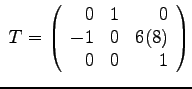 $
~T = \left(
\begin{array}{rrr}
0 & 1 & 0 \\
-1 & 0 & 6(8) \\
0 & 0 & 1
\end{array}\right)
$