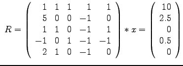 $
~R = \left(
\begin{array}{rrrrr}
1 & 1 & 1 & 1 & 1 \\
5 & 0 & 0 & -1 & 0 \\ ...
...ght)
*x =\left( \begin{array}{r}
10\\ 2.5\\ 0\\ 0.5 \\ 0
\end{array}\right)
$