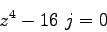 \begin{displaymath}
z^4 -16~j = 0
\end{displaymath}