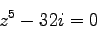 \begin{displaymath}
z^5- 32i = 0
\end{displaymath}