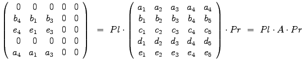 $\displaystyle{
\left(
\begin{array}{rrrrr}
0 & 0 & 0 & 0 & 0 \\
b_4 & b...
..._2 & e_3 & e_4 & e_5
\end{array}
\right) \cdot Pr ~=~ Pl \cdot A \cdot Pr
}$