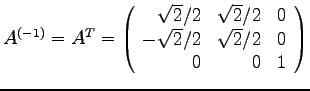 $\displaystyle{
A^{(-1)}= A^T = \left(
\begin{array}{rrr}
\sqrt{2}/2 & \sqrt{...
...& 0\\
-\sqrt{2}/2 & \sqrt{2}/2 & 0\\
0 & 0 & 1\\
\end{array}
\right)
}$