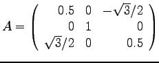 $\displaystyle{
A = \left(
\begin{array}{rrr}
0.5 & 0 & -\sqrt{3}/2 \\
0 & 1 & 0\\
\sqrt{3}/2 & 0 & 0.5 \\
\end{array}
\right)
}$