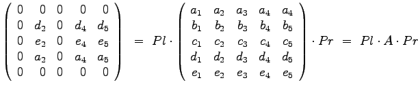 $\displaystyle{
\left(
\begin{array}{rrrrr}
0 & 0 & 0 & 0 & 0 \\
0 & d_2...
..._2 & e_3 & e_4 & e_5
\end{array}
\right) \cdot Pr ~=~ Pl \cdot A \cdot Pr
}$