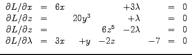 $\displaystyle{
\begin{array}{rcrrrrrcr}
\partial L /\partial x &=& 6 x & & & ...
...partial L /\partial \lambda &=& 3x &+y & - 2z & & -7 & = & 0\\
\end{array}
}$