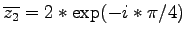 $\overline{z_2} = 2 * \exp(-i*\pi/4)$