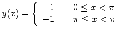 $ y(x) = \left\{ \begin{array}{rrl} 1 & \vert & 0 \leq x < \pi\\
-1 & \vert & \pi \leq x < \pi
\end{array} \right. $