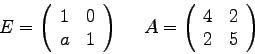 \begin{displaymath}
E =
\left(
\begin{array}{rr}
1 & 0 \\
a & 1 \\
\...
...egin{array}{rr}
4 & 2 \\
2 & 5 \\
\end{array}
\right)
\end{displaymath}