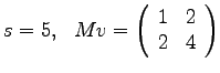 $
s = 5, ~~ Mv =
\left(
\begin{array}{rr}
1 & 2 \\
2 & 4 \\
\end{array}
\right)
$