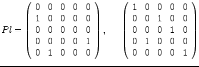 $ Pl =
\left(
\begin{array}{rrrrr}
0 & 0 & 0 & 0 & 0\\
1 & 0 & 0 & 0 & ...
... 1 & 0\\
0 & 1 & 0 & 0 & 0\\
0 & 0 & 0 & 0 & 1\\
\end{array}
\right)
$