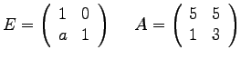 $
E =
\left(
\begin{array}{rr}
1 & 0 \\
a & 1 \\
\end{array}
\right...
...A =
\left(
\begin{array}{rr}
5 & 5 \\
1 & 3 \\
\end{array}
\right)
$