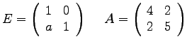 $
E =
\left(
\begin{array}{rr}
1 & 0 \\
a & 1 \\
\end{array}
\right...
...A =
\left(
\begin{array}{rr}
4 & 2 \\
2 & 5 \\
\end{array}
\right)
$