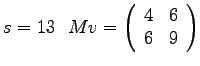 $
s = 13~~ Mv =
\left(
\begin{array}{rr}
4 & 6 \\
6 & 9 \\
\end{array}
\right)
$