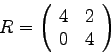 \begin{displaymath}
R =
\left(
\begin{array}{rr}
4 & 2 \\
0 & 4 \\
\end{array}
\right)
\end{displaymath}