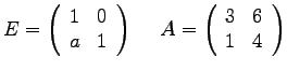 $
E =
\left(
\begin{array}{rr}
1 & 0 \\
a & 1 \\
\end{array}
\right...
...A =
\left(
\begin{array}{rr}
3 & 6 \\
1 & 4 \\
\end{array}
\right)
$