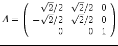 $
A =
\left(
\begin{array}{rrr}
\sqrt{2}/2 & \sqrt{2}/2 & 0 \\
-\sqrt{2}/2 & \sqrt{2}/2 & 0 \\
0 & 0 & 1 \\
\end{array}
\right)
$