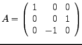 $
A =
\left(
\begin{array}{rrr}
1 & 0 & 0 \\
0 & 0 & 1 \\
0 & -1 & 0 \\
\end{array}
\right)
$