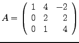 $\displaystyle{
A=\left(
\begin{array}{rrr}
1 & 4 & -2 \\
0 & 2 & 2 \\
0 & 1 & 4 \\
\end{array}\right)
}$