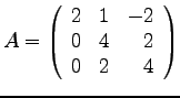 $\displaystyle{
A=\left(
\begin{array}{rrr}
2 & 1 & -2 \\
0 & 4 & 2 \\
0 & 2 & 4 \\
\end{array}\right)
}$