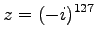 $\displaystyle{z = (-i)^{127}}$