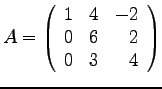 $\displaystyle{
A=\left(
\begin{array}{rrr}
1 & 4 & -2 \\
0 & 6 & 2 \\
0 & 3 & 4 \\
\end{array}\right)
}$