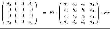 $\displaystyle{
\left(
\begin{array}{rrrr}
d_2 & 0 & 0 & d_1 \\
0 & 0 & 0& 0 \...
...
c_1 & c_2 & c_3 & c_4 \\
d_1 & d_2 & d_3 & d_4
\end{array}\right) \cdot Pr
}$