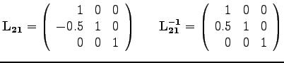 $\mathbf{L_{21}} =
\left(
\begin{array}{rrr}
1 & 0 & 0\\
-0.5 & 1 & 0 \\
0 &...
...
\begin{array}{rrr}
1 & 0 & 0\\
0.5 & 1 & 0 \\
0 & 0 & 1
\end{array}\right)
$