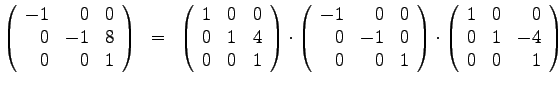 $\left( \begin{array}{rrr}
-1 & 0& 0 \\
0 & -1& 8 \\
0 & 0& 1
\end{array}\ri...
...ft(
\begin{array}{rrr}
1 & 0& 0 \\
0 & 1& -4 \\
0 & 0& 1
\end{array}\right)$