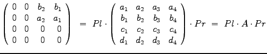 $\displaystyle{
\left(
\begin{array}{rrrr}
0 & 0 & b_2 & b_1 \\
0 & 0 & a_2 &...
...\
d_1 & d_2 & d_3 & d_4
\end{array}\right) \cdot Pr ~=~ Pl \cdot A \cdot Pr
}$